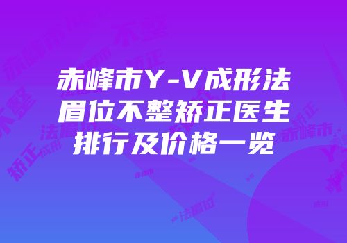 赤峰市Y-V成形法眉位不整矫正医生排行及价格一览