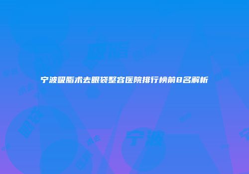宁波吸脂术去眼袋整容医院排行榜前8名解析