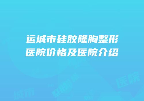 运城市硅胶隆胸整形医院价格及医院介绍