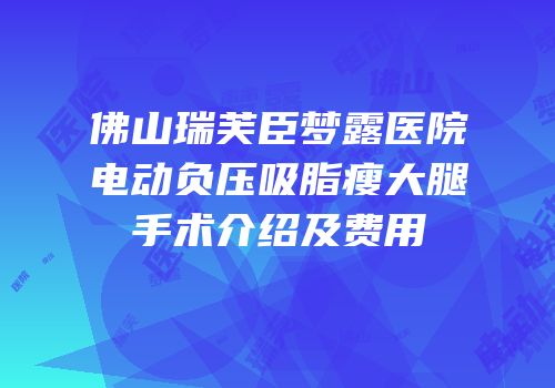 佛山瑞芙臣梦露医院电动负压吸脂瘦大腿手术介绍及费用