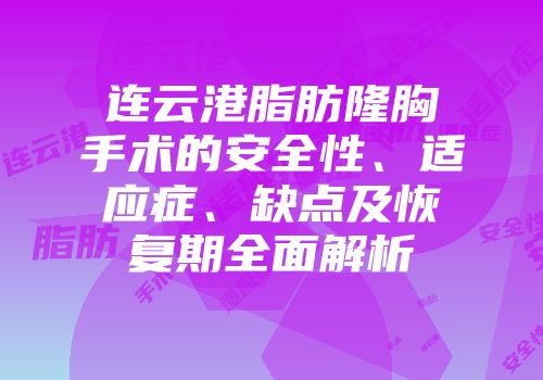 连云港脂肪隆胸手术的安全性、适应症、缺点及恢复期全面解析