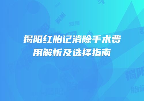 揭阳红胎记消除手术费用解析及选择指南