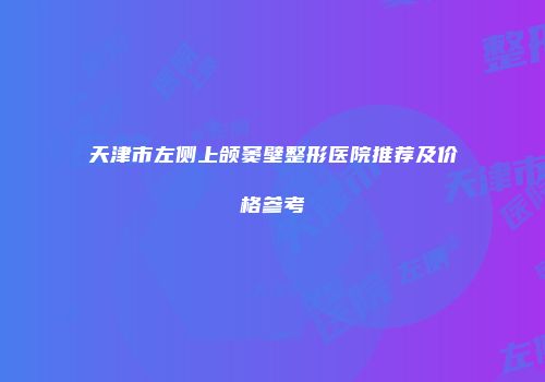 天津市左侧上颌窦壁整形医院推荐及价格参考