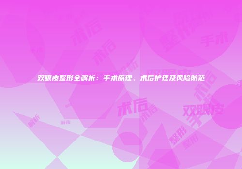 双眼皮整形全解析：手术原理、术后护理及风险防范