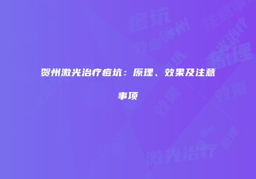 贺州激光治疗痘坑：原理、效果及注意事项