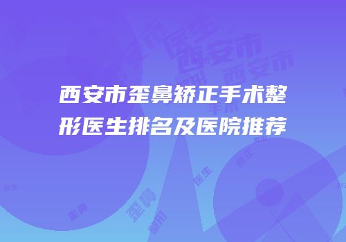 西安市歪鼻矫正手术整形医生排名及医院推荐