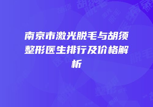 南京市激光脱毛与胡须整形医生排行及价格解析