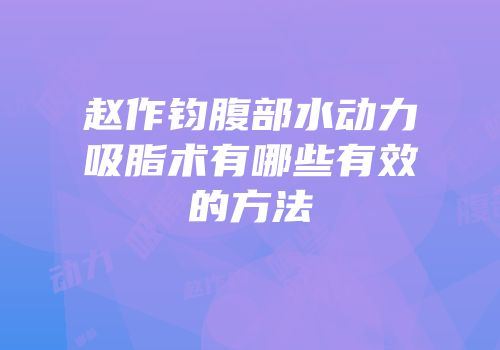 赵作钧腹部水动力吸脂术有哪些有效的方法