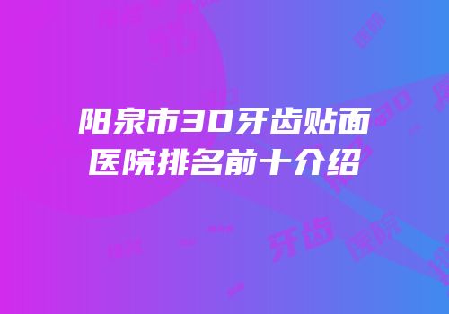 阳泉市3D牙齿贴面医院排名前十介绍