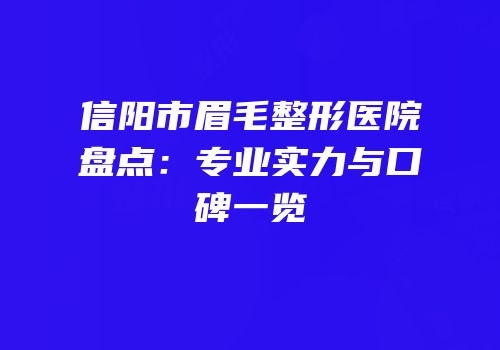 信阳市眉毛整形医院盘点：专业实力与口碑一览