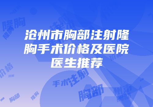 沧州市胸部注射隆胸手术价格及医院医生推荐