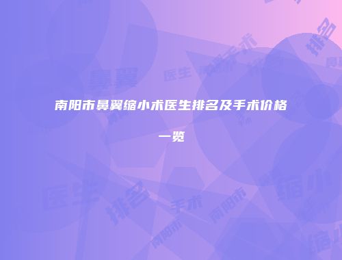 南阳市鼻翼缩小术医生排名及手术价格一览