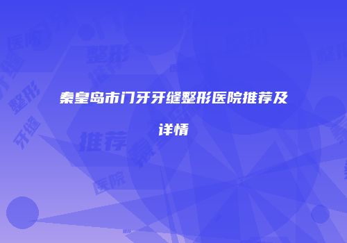 秦皇岛市门牙牙缝整形医院推荐及详情