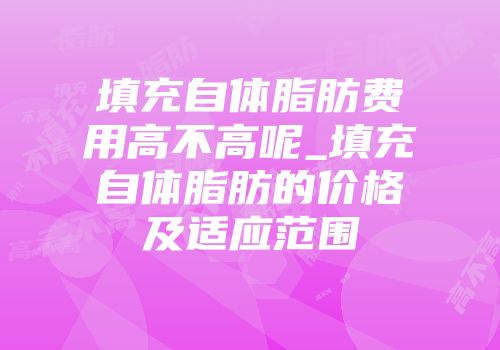 填充自体脂肪费用高不高呢_填充自体脂肪的价格及适应范围