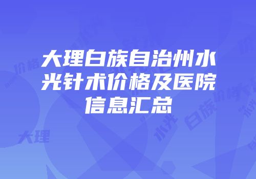 大理白族自治州水光针术价格及医院信息汇总