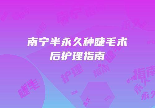 南宁半永久种睫毛术后护理指南