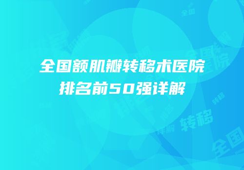 全国额肌瓣转移术医院排名前50强详解