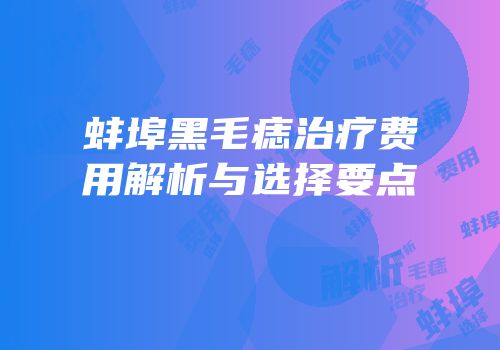 蚌埠黑毛痣治疗费用解析与选择要点