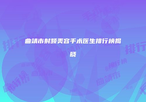 曲靖市射频美容手术医生排行榜揭晓