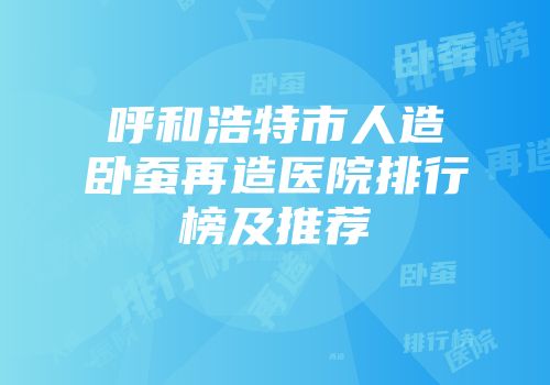 呼和浩特市人造卧蚕再造医院排行榜及推荐