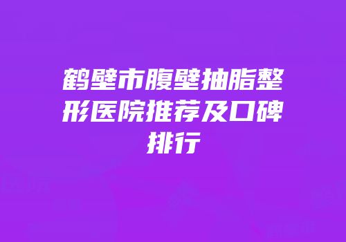 鹤壁市腹壁抽脂整形医院推荐及口碑排行