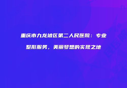 重庆市九龙坡区第二人民医院：专业整形服务，美丽梦想的实现之地