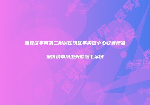 西安医学院第二附属医院医学美容中心收费标准报价清单附激光除腋毛案例