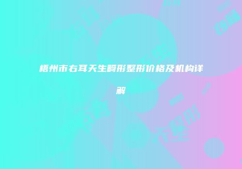 梧州市右耳天生畸形整形价格及机构详解