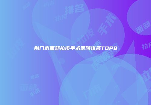 荆门市面部拉皮手术医院排名TOP8