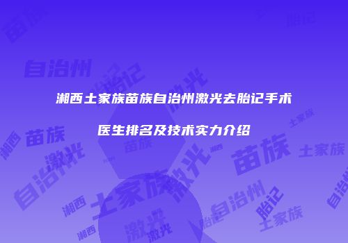 湘西土家族苗族自治州激光去胎记手术医生排名及技术实力介绍