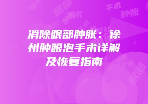 消除眼部肿胀：徐州肿眼泡手术详解及恢复指南