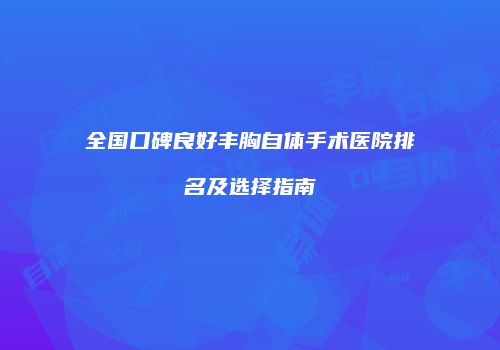 全国口碑良好丰胸自体手术医院排名及选择指南