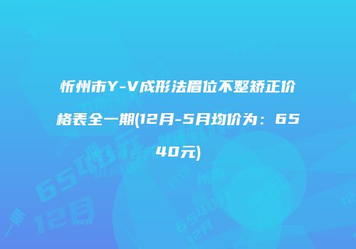 忻州市Y-V成形法眉位不整矫正价格表全一期(12月-5月均价为：6540元)
