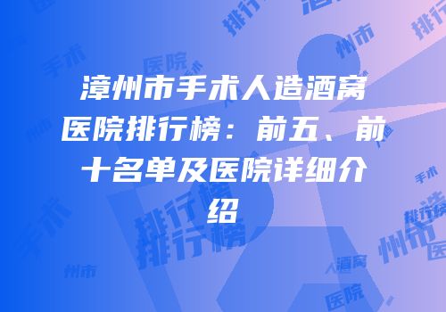 漳州市手术人造酒窝医院排行榜：前五、前十名单及医院详细介绍