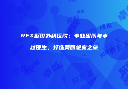 REX整形外科医院：专业团队与卓越医生，打造美丽蜕变之旅