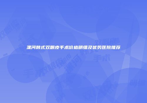 漯河韩式双眼皮手术价格明细及优势医院推荐