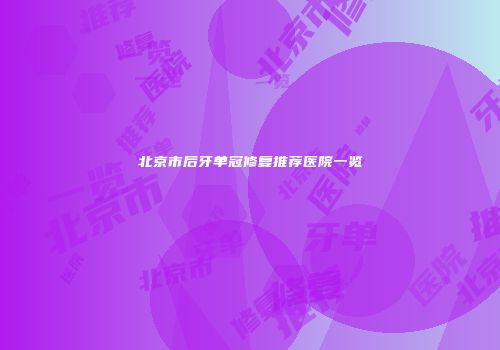 北京市后牙单冠修复推荐医院一览