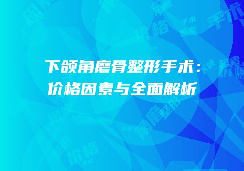 下颌角磨骨整形手术：价格因素与全面解析