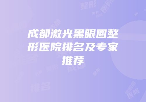 成都激光黑眼圈整形医院排名及专家推荐