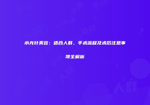 水光针美容：适合人群、手术流程及术后注意事项全解析