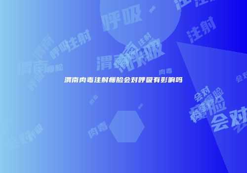 渭南肉毒注射瘦脸会对呼吸有影响吗