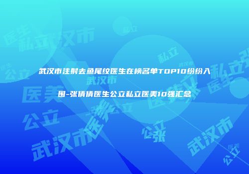 武汉市注射去鱼尾纹医生在榜名单TOP10纷纷入围-张倩倩医生公立私立医美10强汇总