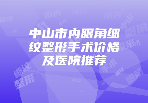 中山市内眼角细纹整形手术价格及医院推荐