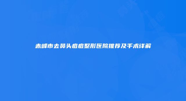 赤峰市去鼻头痘痘整形医院推荐及手术详解