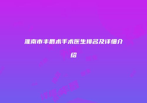 淮南市丰唇术手术医生排名及详细介绍