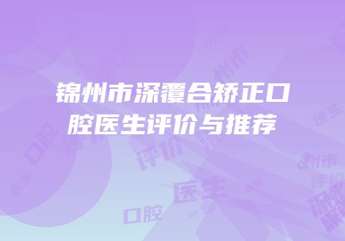 锦州市深覆合矫正口腔医生评价与推荐