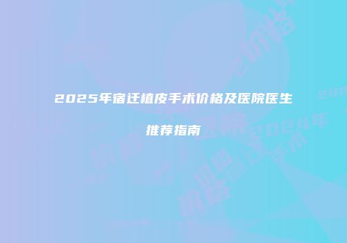 2025年宿迁植皮手术价格及医院医生推荐指南