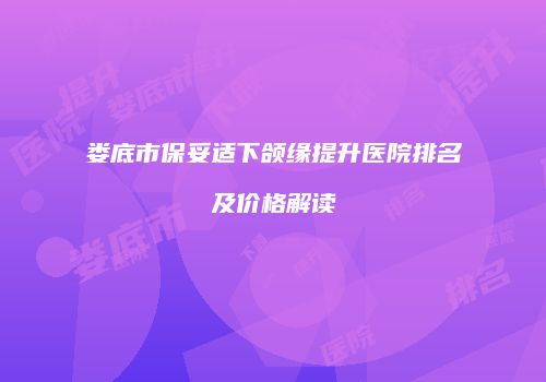 娄底市保妥适下颌缘提升医院排名及价格解读