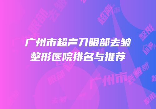 广州市超声刀眼部去皱整形医院排名与推荐
