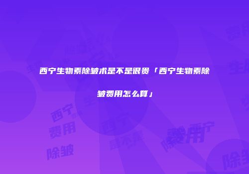 西宁生物素除皱术是不是很贵「西宁生物素除皱费用怎么算」